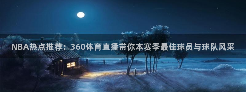 360直播体育直播：NBA热点推荐：360体育直播带你本赛季最佳球员与球队风采
