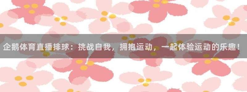 360体育直播无插件高清24：企鹅体育直播排球：挑战自我，拥抱运动，一起体验运动的乐趣！