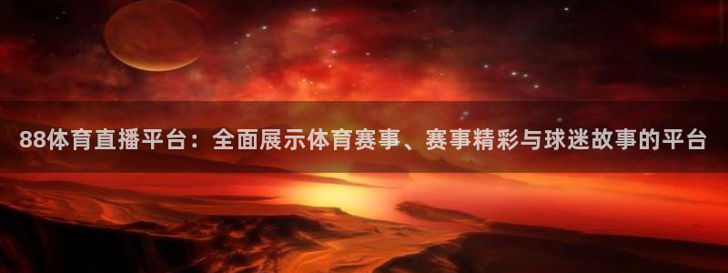 360直播 体育：88体育直播平台：全面展示体育赛事、赛事精彩与球迷故事的平台